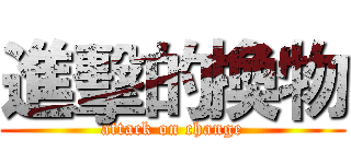 進擊的換物 (attack on change)