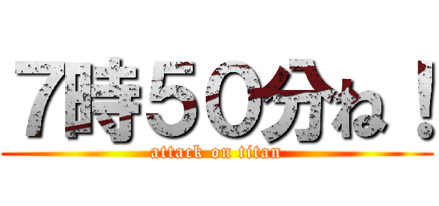 ７時５０分ね！ (attack on titan)