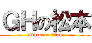 ＧＨの松本 (attack on titan)