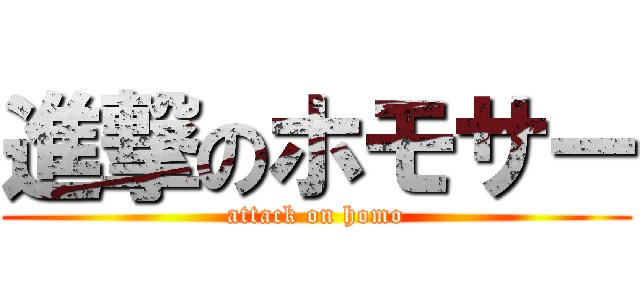 進撃のホモサー (attack on homo)