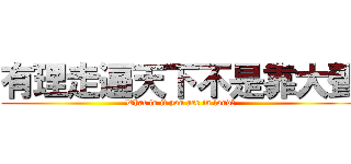 有理走遍天下不是靠大聲 (What is it you are in loud?)