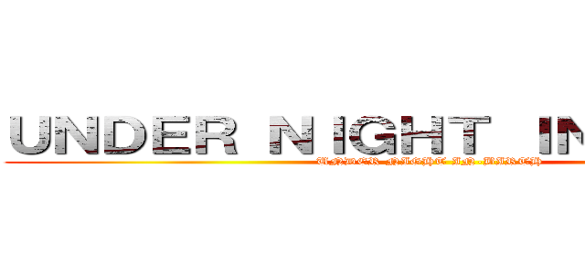 ＵＮＤＥＲ ＮＩＧＨＴ ＩＮ－ＢＩＲＴＨ (UNDER NIGHT IN-BIRTH)