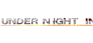 ＵＮＤＥＲ ＮＩＧＨＴ ＩＮ－ＢＩＲＴＨ (UNDER NIGHT IN-BIRTH)