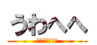 うわへへ (絶望期うわへへ)