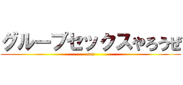 グループセックスやろうぜ (sex)