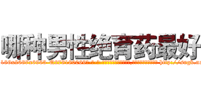 哪种男性绝育药最好 (哪种男性绝育药最好【电-186x2687x6963-Q278180069元-吉-药-业】我们做的是长期生意,靠的是老客户长期支持 http://sngk.net/bgJf7x
)
