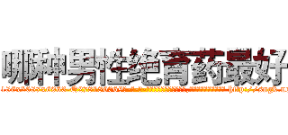哪种男性绝育药最好 (哪种男性绝育药最好【电-186x2687x6963-Q278180069元-吉-药-业】我们做的是长期生意,靠的是老客户长期支持 http://sngk.net/bgJf7x
)