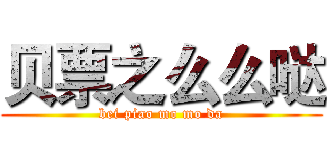 贝票之么么哒 (bei piao mo mo da)