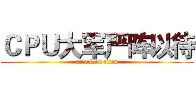 ＣＰＵ大军严阵以待 (attack on titan)