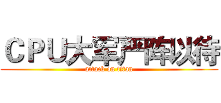 ＣＰＵ大军严阵以待 (attack on titan)