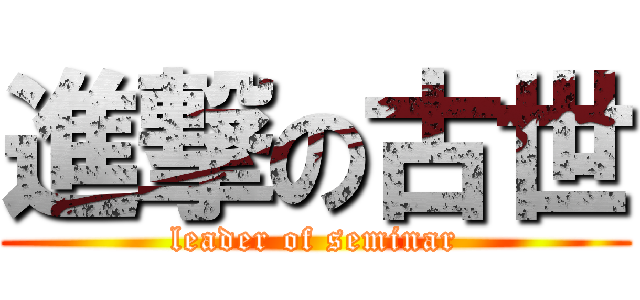 進撃の古世 (leader of seminar)