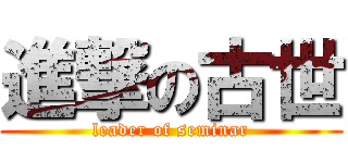 進撃の古世 (leader of seminar)