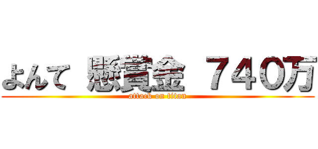よんて 懸賞金 ７４０万 (attack on titan)