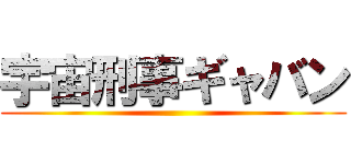 宇宙刑事ギャバン ()