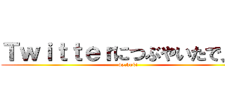 Ｔｗｉｔｔｅｒにつぶやいたで見て (by.koki)