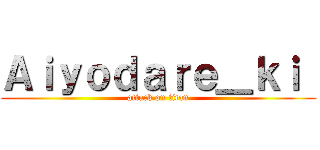 Ａｉｙｏｄａｒｅ＿ｋｉ  (attack on titan)