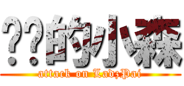 进击的小森 (attack on LadzPai)