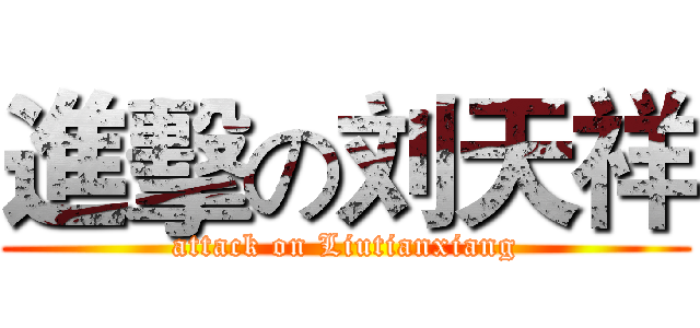 進擊の刘天祥 (attack on Liutianxiang)