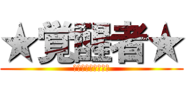 ★覚醒者★ (じょーーーーーー！)