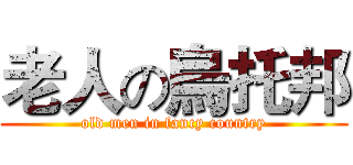 老人の烏托邦 (old men in fancy country)