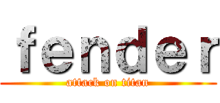ｆｅｎｄｅｒ (attack on titan)
