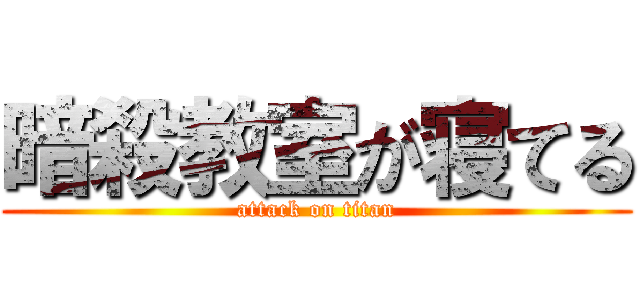 暗殺教室が寝てる (attack on titan)
