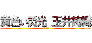 黄色い閃光 玉井詩織 (endres)