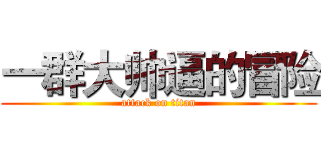 一群大帅逼的冒险 (attack on titan)
