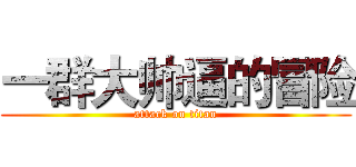 一群大帅逼的冒险 (attack on titan)