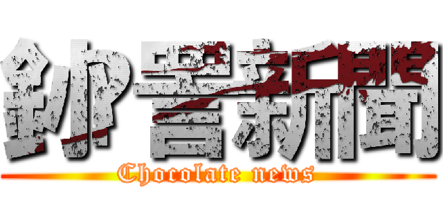 釥 愙詈新聞 (Chocolate news)