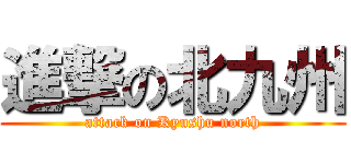 進撃の北九州 (attack on Kyushu north)