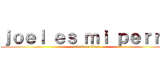 ｊｏｅｌ ｅｓ ｍｉ ｐｅｒｒａ (attack on titan)