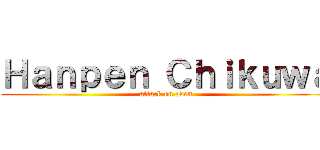 Ｈａｎｐｅｎ Ｃｈｉｋｕｗａ (attack on oden)