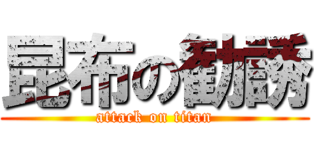 昆布の勧誘 (attack on titan)