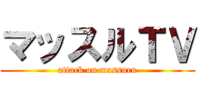 マッスルＴＶ (attack on massuru)