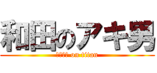 和田のアキ男 (おまかせ on titan)