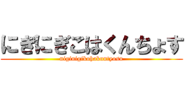 にぎにぎこはくんちょす (niginigikohakuntyosu)