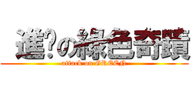  進擊の綠色奇蹟 ( attack on GREEN )
