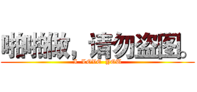 啪啪做，请勿盗图。 (I  LOVE  YOU)