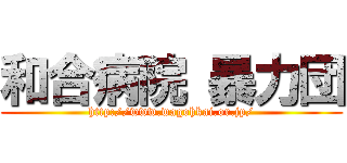和合病院 暴力団 (http://www.wagohkai.or.jp/)