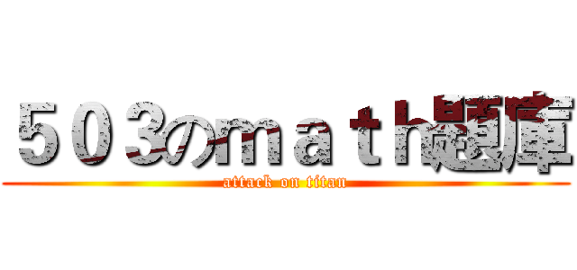５０３のｍａｔｈ題庫 (attack on titan)
