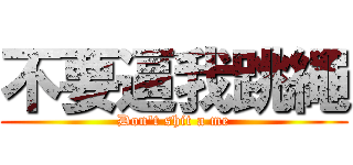 不要逼我跳繩 (Don\'t shit a me)