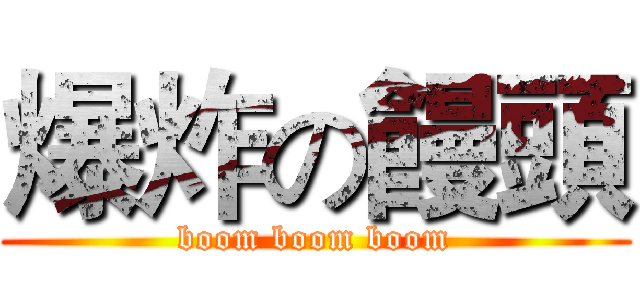 爆炸の饅頭 (boom boom boom)