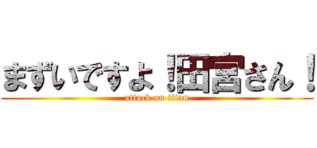 まずいですよ！田宮さん！ (attack on titan)