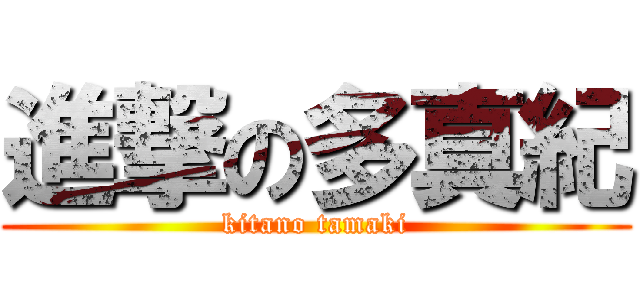 進撃の多真紀 (kitano tamaki)