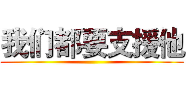 我们都要支援他 ()