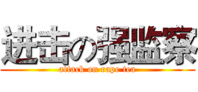 进击の强监察 (attack on rape tea)