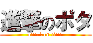 進撃のポタ (attack on titan)