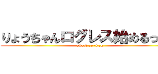 りょうちゃんログレス始めるってよ (attack on titan)