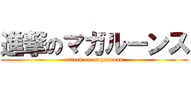 進撃のマガルーンス (attack on magaroons)